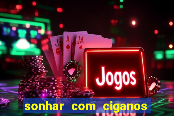 sonhar com ciganos jogo do bicho